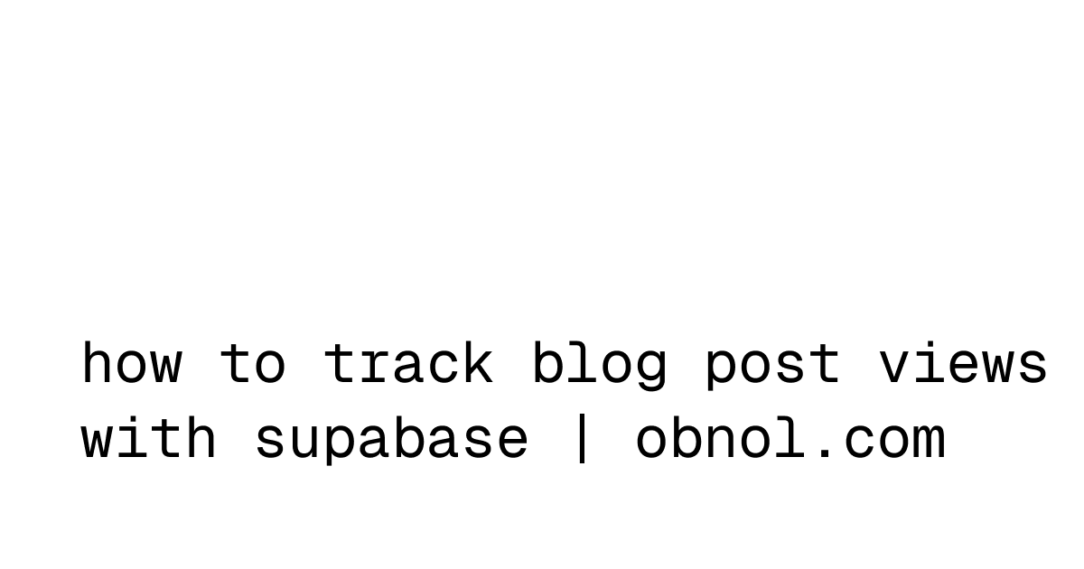 how to track blog post views with supabase | obnol.com